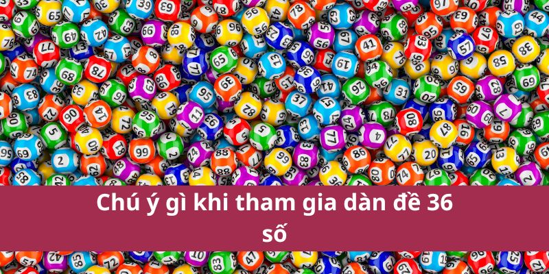 Chú ý gì khi tham gia dàn đề 36 số